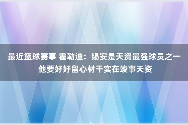 最近篮球赛事 霍勒迪：锡安是天资最强球员之一 他要好好留心材干实在竣事天资