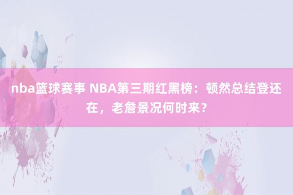 nba篮球赛事 NBA第三期红黑榜：顿然总结登还在，老詹景况何时来？