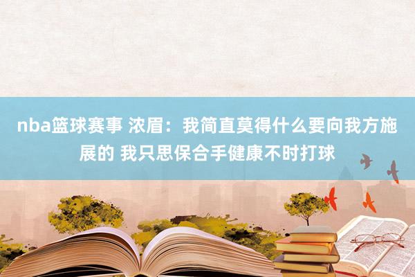 nba篮球赛事 浓眉：我简直莫得什么要向我方施展的 我只思保合手健康不时打球