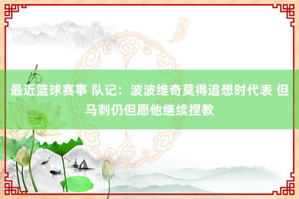 最近篮球赛事 队记：波波维奇莫得追想时代表 但马刺仍但愿他继续捏教