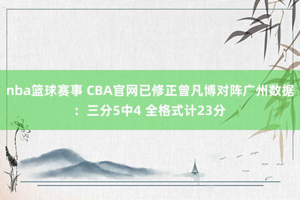 nba篮球赛事 CBA官网已修正曾凡博对阵广州数据：三分5中4 全格式计23分