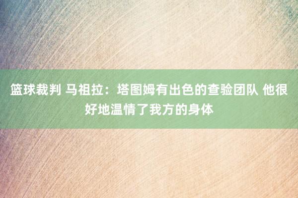 篮球裁判 马祖拉：塔图姆有出色的查验团队 他很好地温情了我方的身体