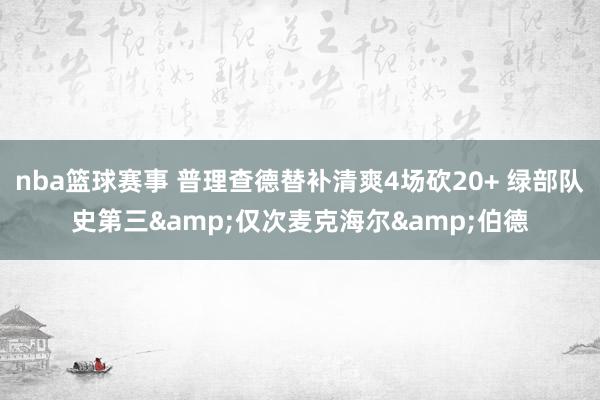 nba篮球赛事 普理查德替补清爽4场砍20+ 绿部队史第三&仅次麦克海尔&伯德