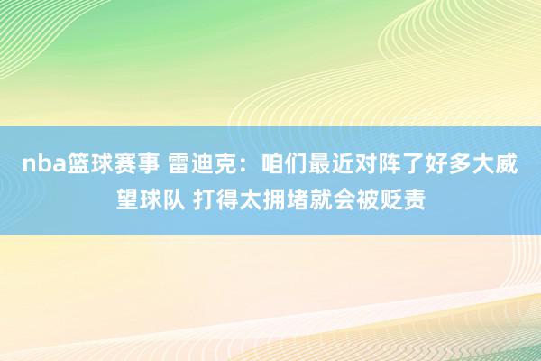 nba篮球赛事 雷迪克：咱们最近对阵了好多大威望球队 打得太拥堵就会被贬责