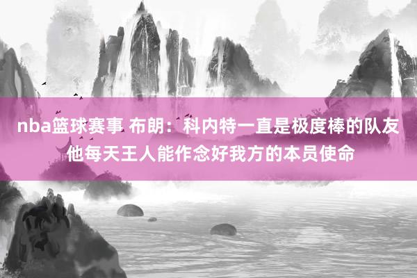 nba篮球赛事 布朗：科内特一直是极度棒的队友 他每天王人能作念好我方的本员使命