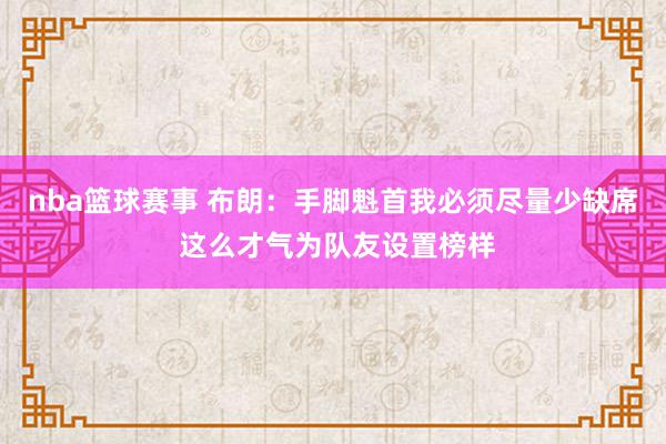 nba篮球赛事 布朗：手脚魁首我必须尽量少缺席 这么才气为队友设置榜样