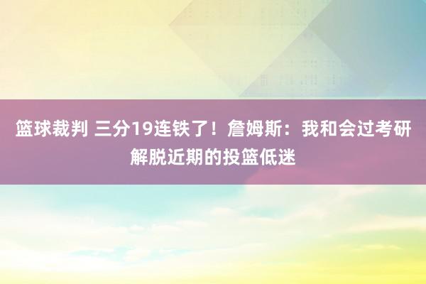 篮球裁判 三分19连铁了！詹姆斯：我和会过考研解脱近期的投篮低迷