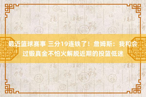 最近篮球赛事 三分19连铁了！詹姆斯：我和会过锻真金不怕火解脱近期的投篮低迷