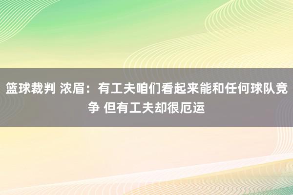 篮球裁判 浓眉：有工夫咱们看起来能和任何球队竞争 但有工夫却很厄运