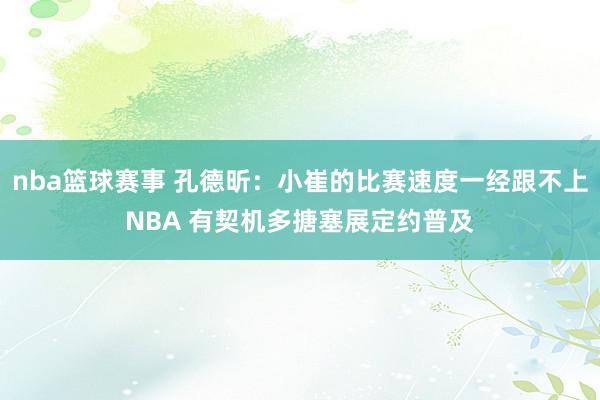 nba篮球赛事 孔德昕：小崔的比赛速度一经跟不上NBA 有契机多搪塞展定约普及