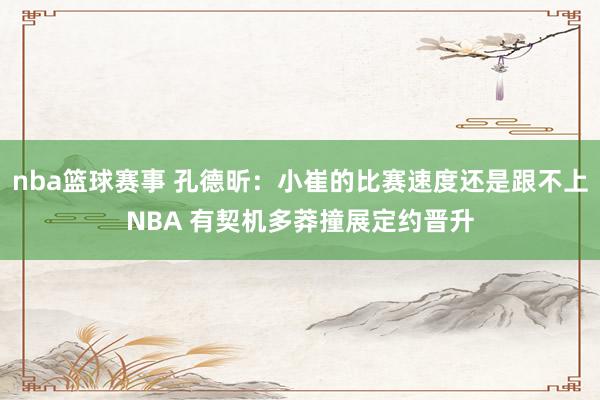 nba篮球赛事 孔德昕：小崔的比赛速度还是跟不上NBA 有契机多莽撞展定约晋升