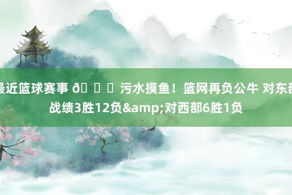 最近篮球赛事 😅污水摸鱼！篮网再负公牛 对东部战绩3胜12负&对西部6胜1负