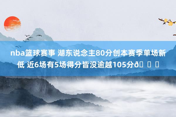 nba篮球赛事 湖东说念主80分创本赛季单场新低 近6场有5场得分皆没逾越105分😑