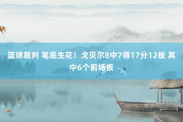 篮球裁判 笔底生花！戈贝尔8中7得17分12板 其中6个前场板