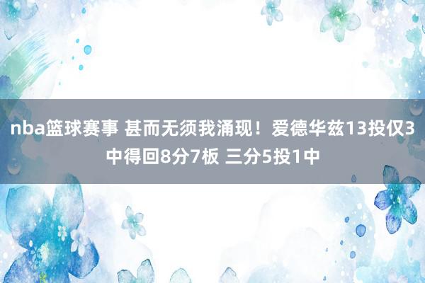 nba篮球赛事 甚而无须我涌现！爱德华兹13投仅3中得回8分7板 三分5投1中