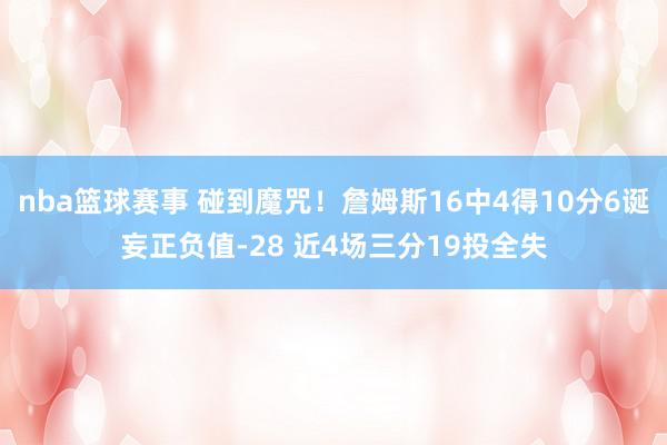 nba篮球赛事 碰到魔咒！詹姆斯16中4得10分6诞妄正负值-28 近4场三分19投全失