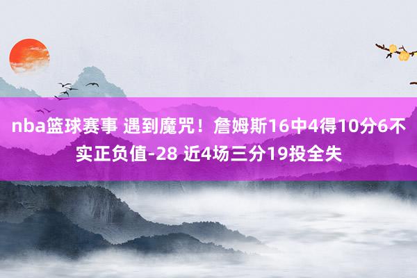 nba篮球赛事 遇到魔咒！詹姆斯16中4得10分6不实正负值-28 近4场三分19投全失