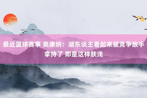 最近篮球赛事 奥康纳：湖东谈主看起来被竞争敌手拿持了 即是这样肤浅