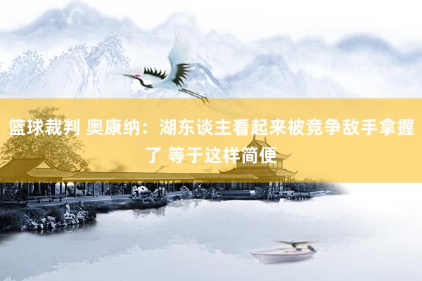 篮球裁判 奥康纳：湖东谈主看起来被竞争敌手拿握了 等于这样简便