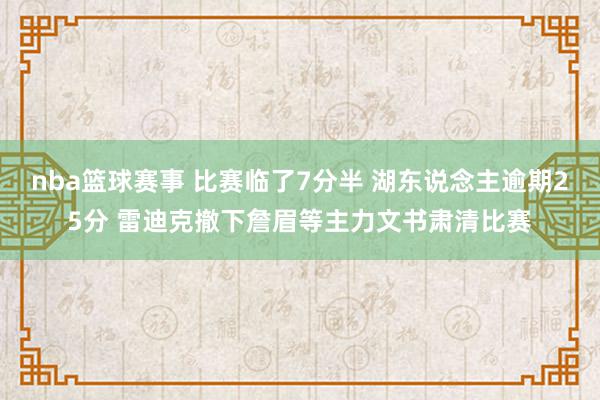 nba篮球赛事 比赛临了7分半 湖东说念主逾期25分 雷迪克撤下詹眉等主力文书肃清比赛