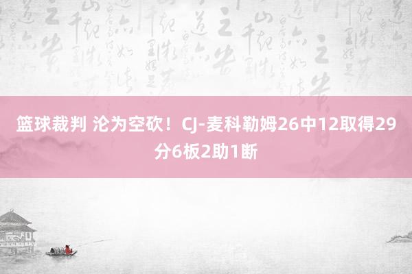 篮球裁判 沦为空砍！CJ-麦科勒姆26中12取得29分6板2助1断