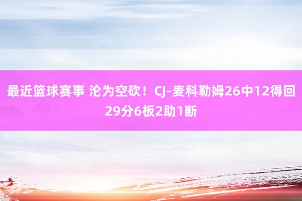 最近篮球赛事 沦为空砍！CJ-麦科勒姆26中12得回29分6板2助1断