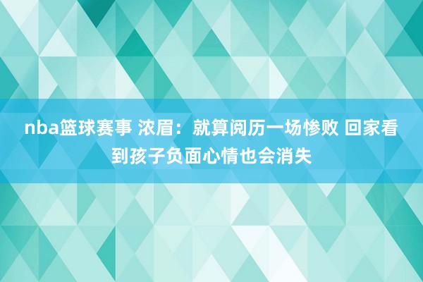 nba篮球赛事 浓眉：就算阅历一场惨败 回家看到孩子负面心情也会消失