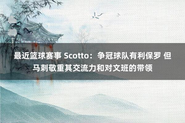 最近篮球赛事 Scotto：争冠球队有利保罗 但马刺敬重其交流力和对文班的带领