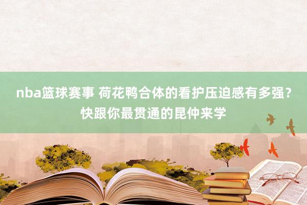 nba篮球赛事 荷花鸭合体的看护压迫感有多强？快跟你最贯通的昆仲来学