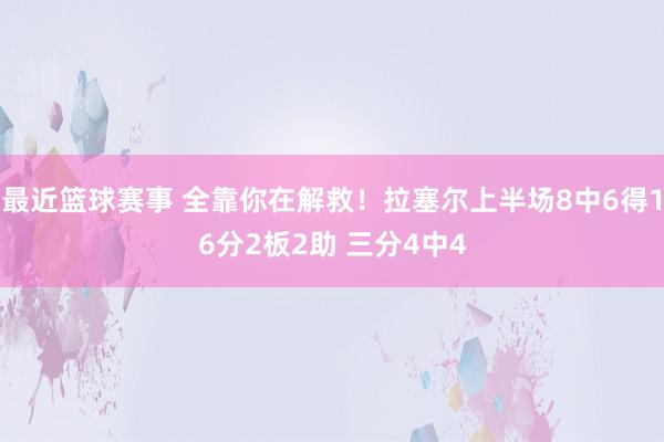 最近篮球赛事 全靠你在解救！拉塞尔上半场8中6得16分2板2助 三分4中4