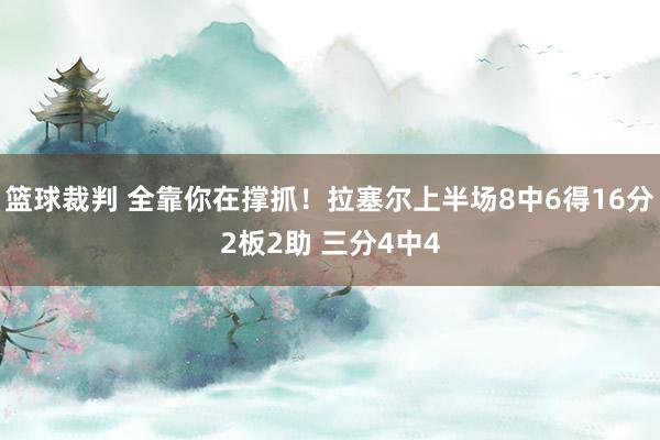 篮球裁判 全靠你在撑抓！拉塞尔上半场8中6得16分2板2助 三分4中4