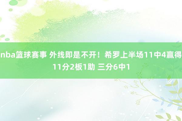 nba篮球赛事 外线即是不开！希罗上半场11中4赢得11分2板1助 三分6中1