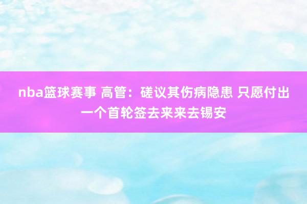 nba篮球赛事 高管：磋议其伤病隐患 只愿付出一个首轮签去来来去锡安