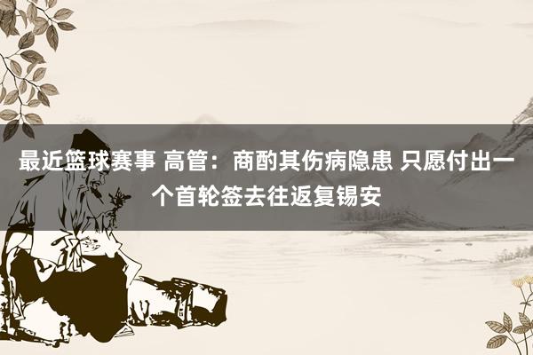 最近篮球赛事 高管：商酌其伤病隐患 只愿付出一个首轮签去往返复锡安