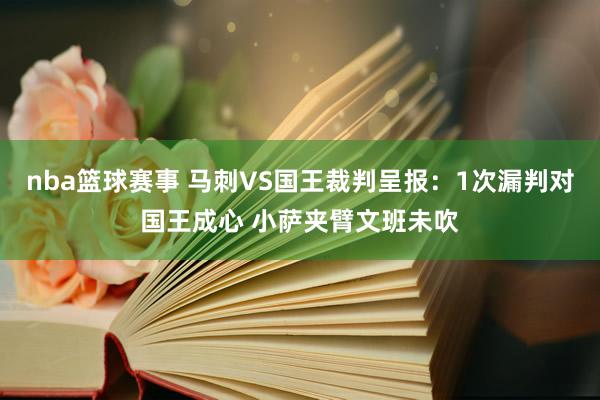 nba篮球赛事 马刺VS国王裁判呈报：1次漏判对国王成心 小萨夹臂文班未吹