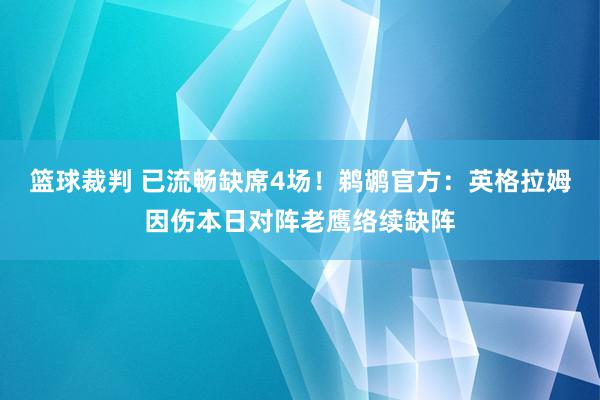 篮球裁判 已流畅缺席4场！鹈鹕官方：英格拉姆因伤本日对阵老鹰络续缺阵