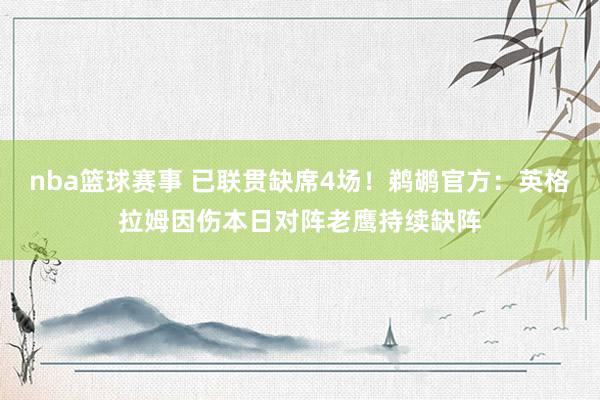 nba篮球赛事 已联贯缺席4场！鹈鹕官方：英格拉姆因伤本日对阵老鹰持续缺阵