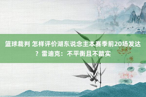 篮球裁判 怎样评价湖东说念主本赛季前20场发达？雷迪克：不平衡且不踏实