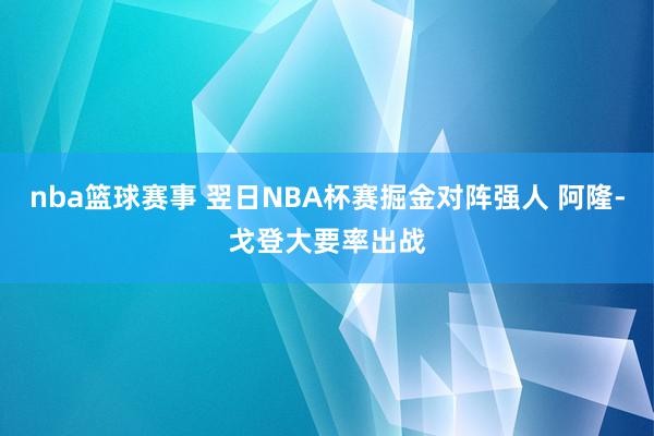 nba篮球赛事 翌日NBA杯赛掘金对阵强人 阿隆-戈登大要率出战