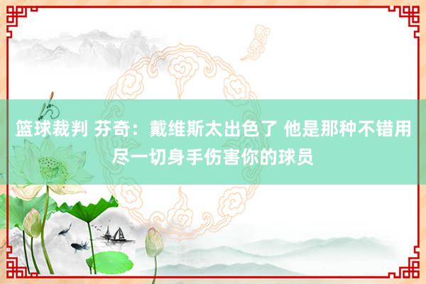 篮球裁判 芬奇：戴维斯太出色了 他是那种不错用尽一切身手伤害你的球员