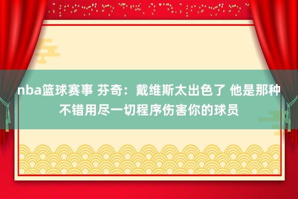 nba篮球赛事 芬奇：戴维斯太出色了 他是那种不错用尽一切程序伤害你的球员