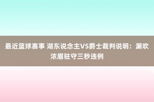 最近篮球赛事 湖东说念主VS爵士裁判说明：漏吹浓眉驻守三秒违例