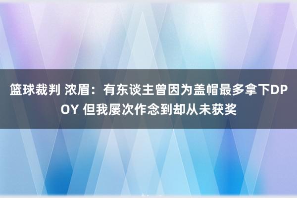 篮球裁判 浓眉：有东谈主曾因为盖帽最多拿下DPOY 但我屡次作念到却从未获奖